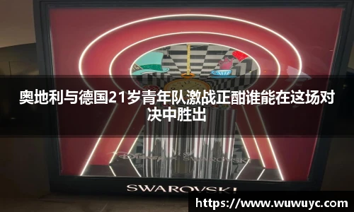 奥地利与德国21岁青年队激战正酣谁能在这场对决中胜出