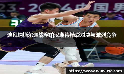 迪拜纳斯尔迎战塞帕汉期待精彩对决与激烈竞争